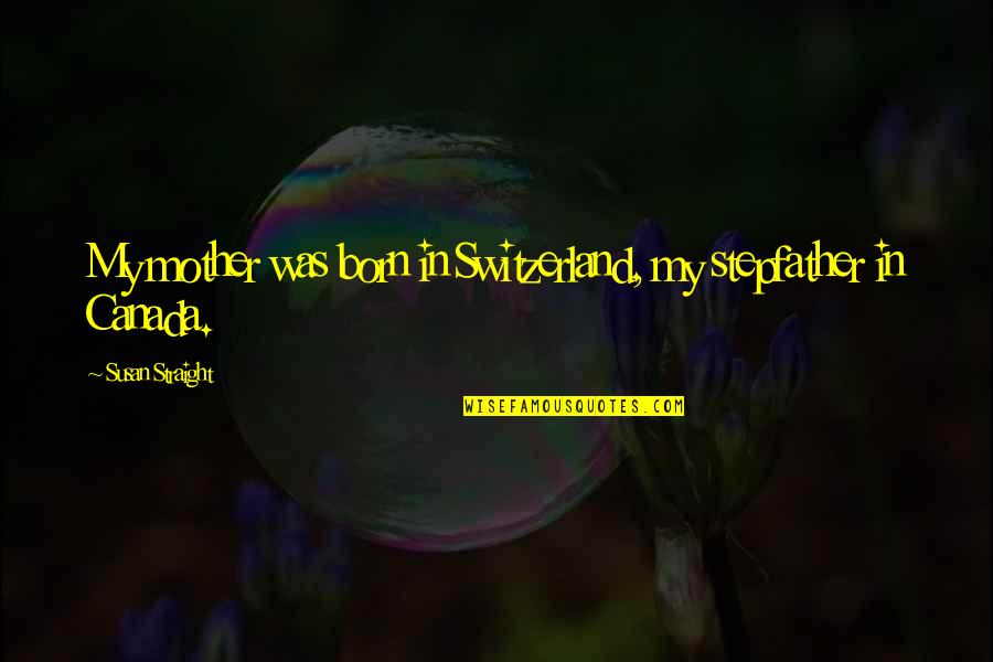 Switzerland Quotes By Susan Straight: My mother was born in Switzerland, my stepfather