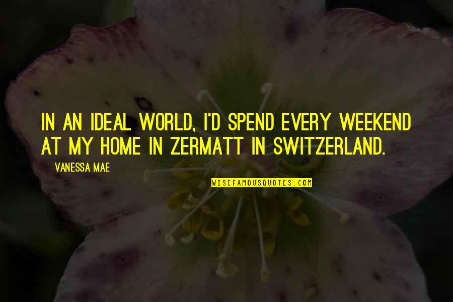 Switzerland Quotes By Vanessa Mae: In an ideal world, I'd spend every weekend