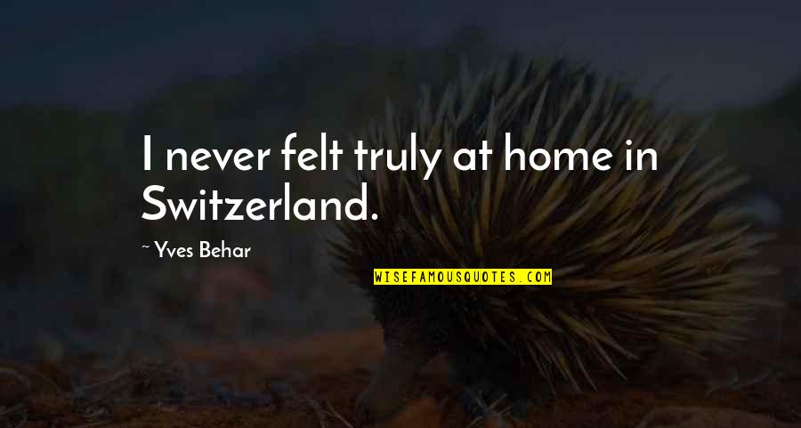 Switzerland Quotes By Yves Behar: I never felt truly at home in Switzerland.