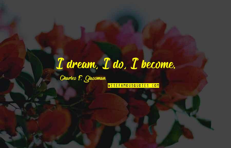 Swiveling Tv Quotes By Charles F. Glassman: I dream, I do, I become.