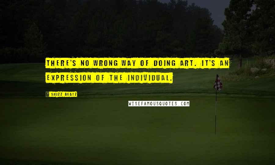 Swizz Beatz quotes: There's no wrong way of doing art. It's an expression of the individual.