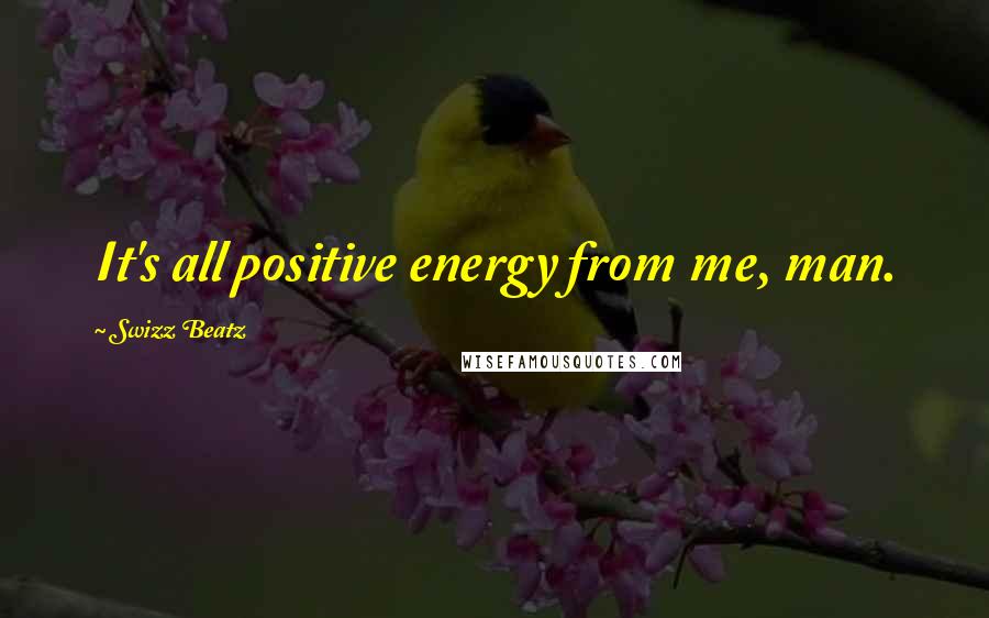 Swizz Beatz quotes: It's all positive energy from me, man.