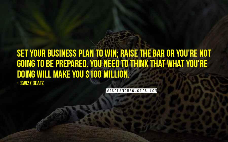 Swizz Beatz quotes: Set your business plan to win; raise the bar or you're not going to be prepared. You need to think that what you're doing will make you $100 million. Swizz Beatz quotes: Set your business plan to win; raise the bar or you're not going to be prepared. You need to think that what you're doing will make you $100 million.