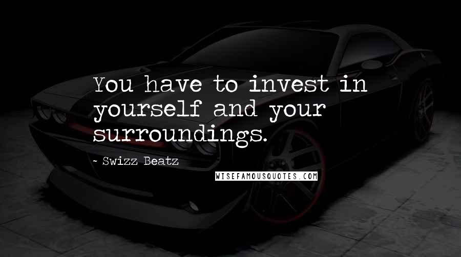 Swizz Beatz quotes: You have to invest in yourself and your surroundings.