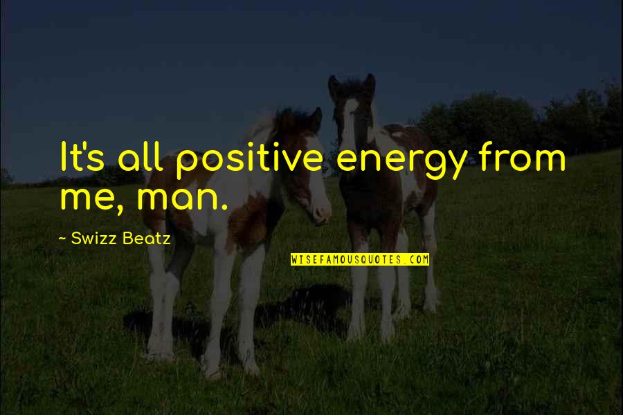 Swizz Quotes By Swizz Beatz: It's all positive energy from me, man.