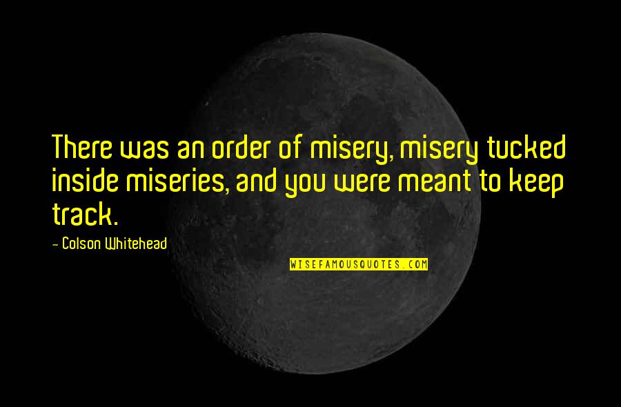 Swks Quotes By Colson Whitehead: There was an order of misery, misery tucked Swks Quotes By Colson Whitehead: There was an order of misery, misery tucked