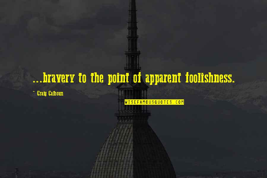 Swks Quotes By Craig Calhoun: ...bravery to the point of apparent foolishness. Swks Quotes By Craig Calhoun: ...bravery to the point of apparent foolishness.