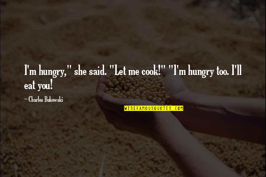 Swoboda Quotes By Charles Bukowski: I'm hungry," she said. "Let me cook!" "I'm