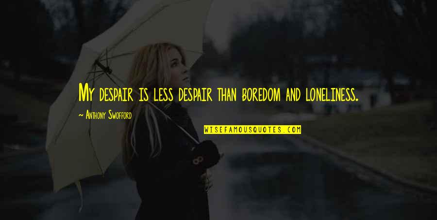 Swofford Quotes By Anthony Swofford: My despair is less despair than boredom and Swofford Quotes By Anthony Swofford: My despair is less despair than boredom and