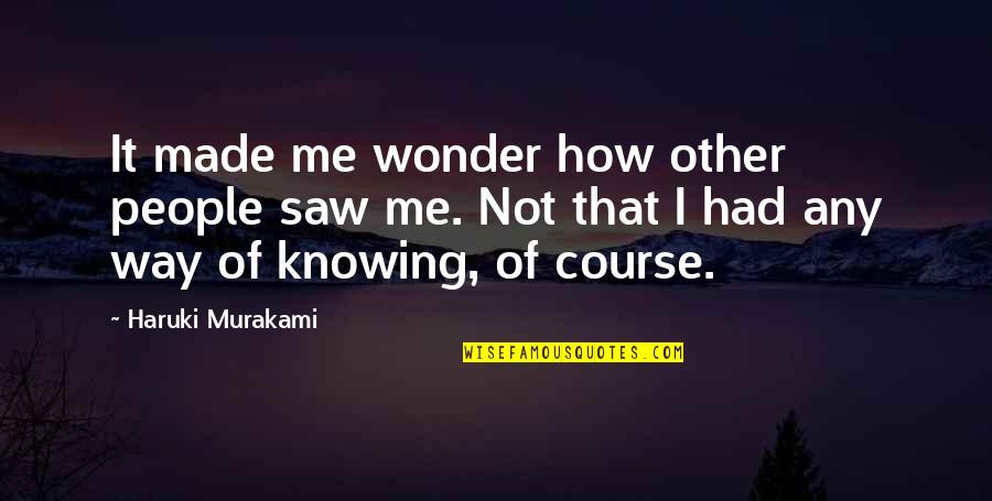 Swollen Like Quotes By Haruki Murakami: It made me wonder how other people saw