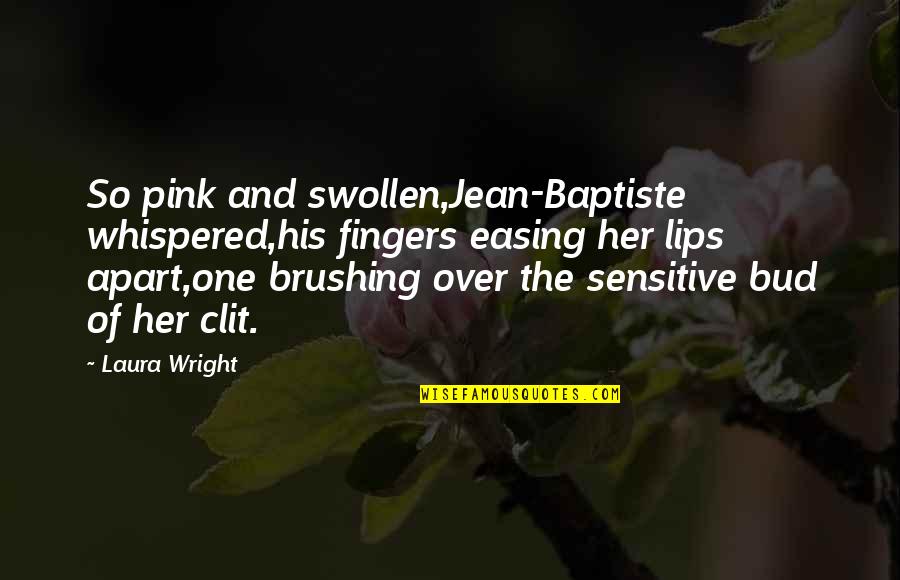 Swollen Quotes By Laura Wright: So pink and swollen,Jean-Baptiste whispered,his fingers easing her