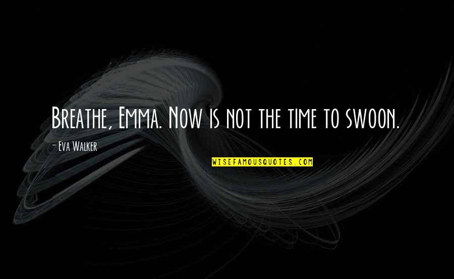 Swoon Love Quotes By Eva Walker: Breathe, Emma. Now is not the time to