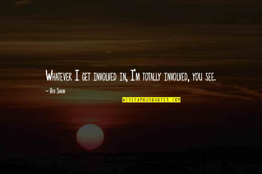 Swooped Roof Quotes By Ben Shahn: Whatever I get involved in, I'm totally involved,