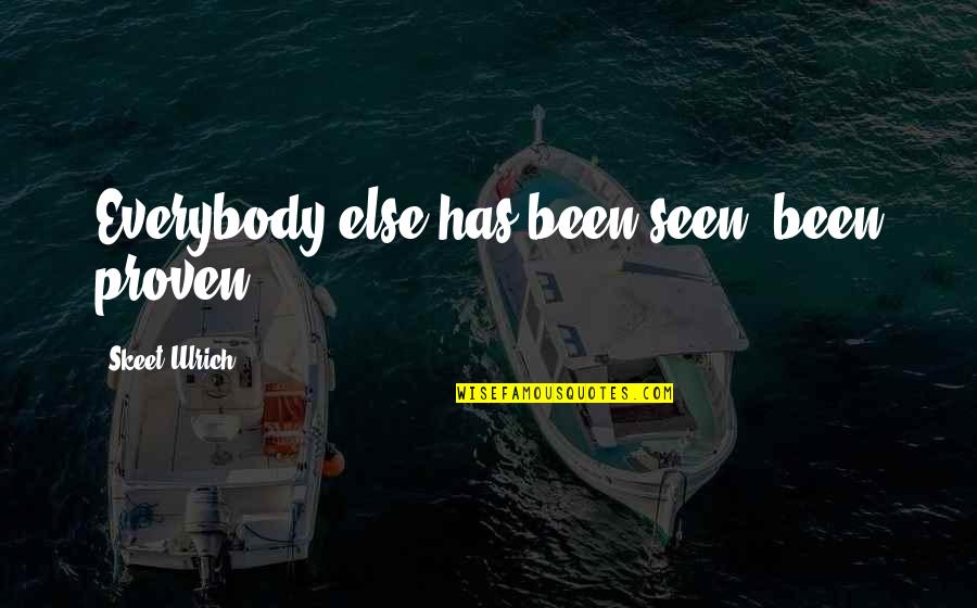 Swooshed Means Quotes By Skeet Ulrich: Everybody else has been seen, been proven. Swooshed Means Quotes By Skeet Ulrich: Everybody else has been seen, been proven.
