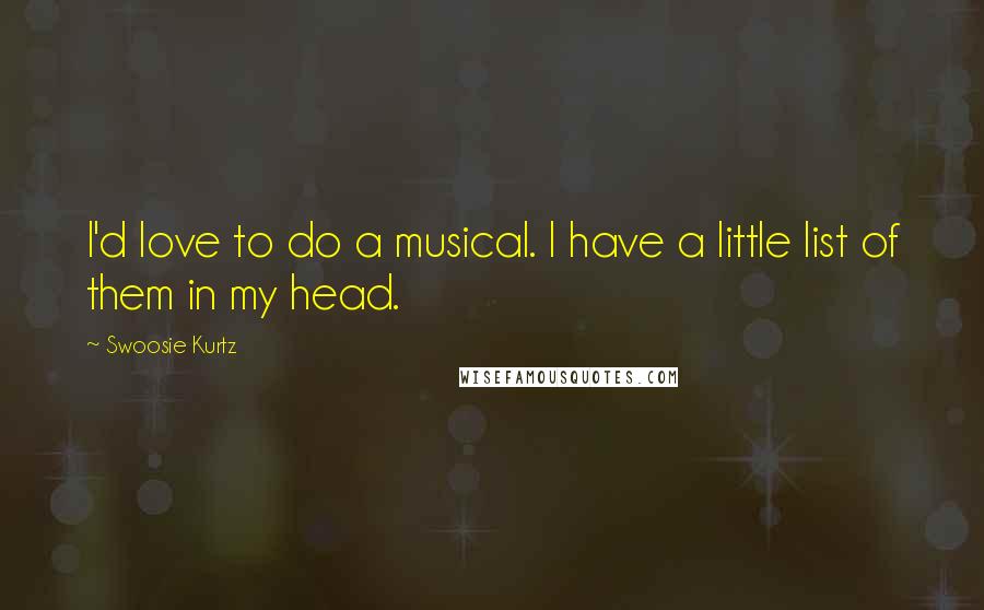 Swoosie Kurtz quotes: I'd love to do a musical. I have a little list of them in my head.