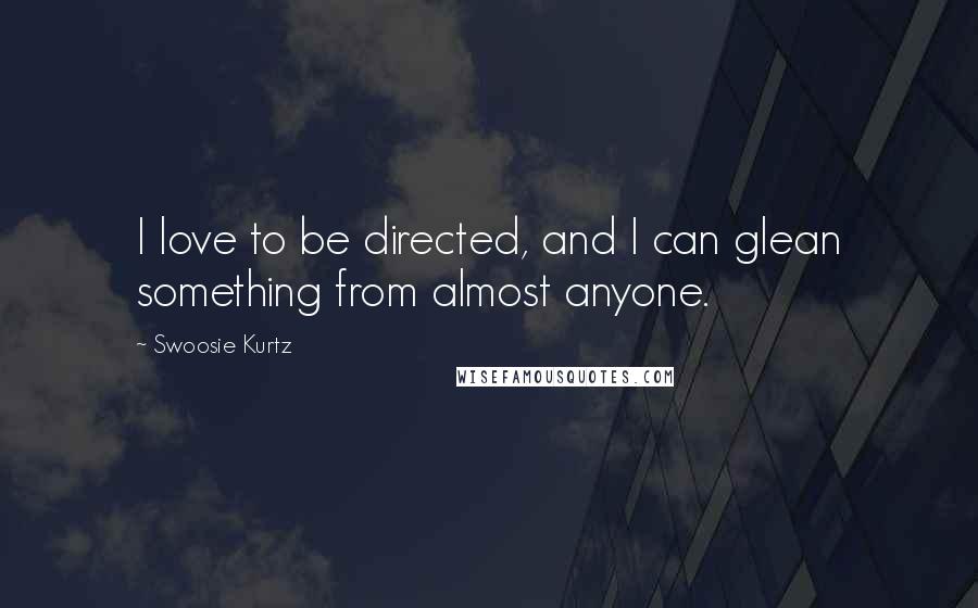 Swoosie Kurtz quotes: I love to be directed, and I can glean something from almost anyone.