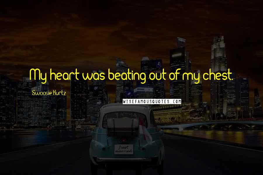 Swoosie Kurtz quotes: My heart was beating out of my chest.