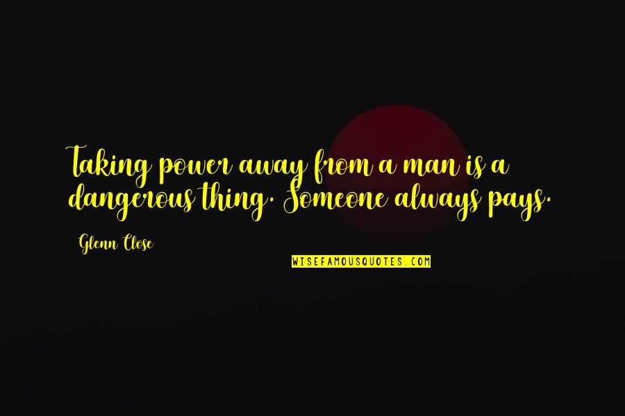 Swopes Valley Quotes By Glenn Close: Taking power away from a man is a