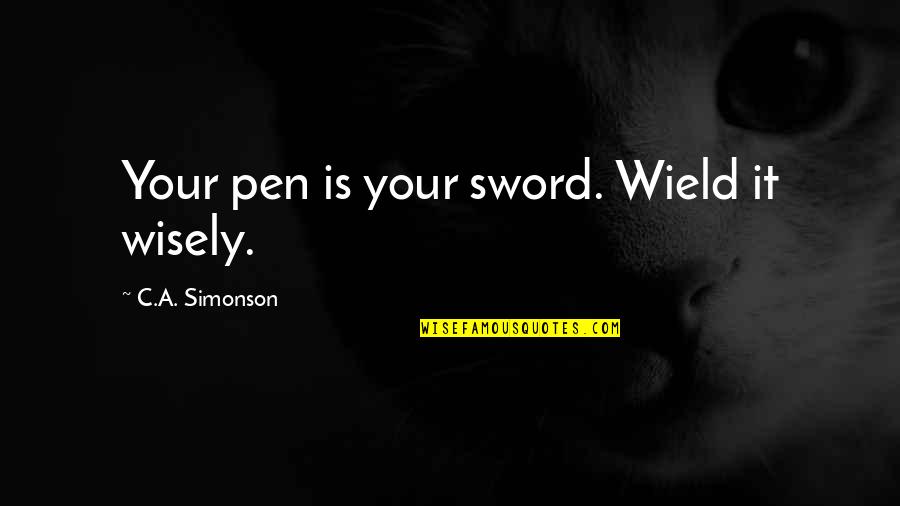 Sword And Pen Quotes By C.A. Simonson: Your pen is your sword. Wield it wisely.