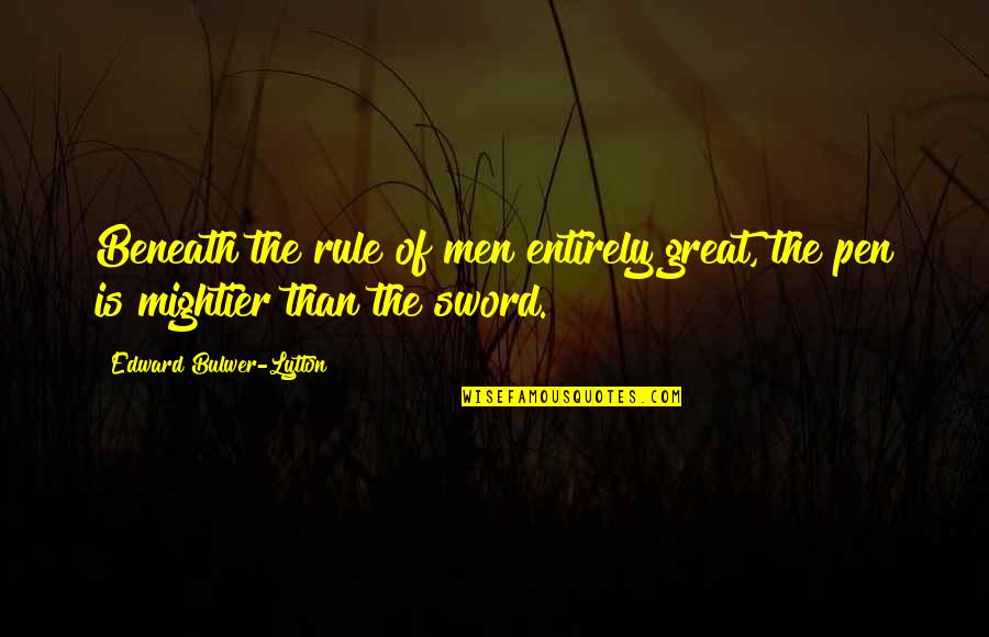 Sword And Pen Quotes By Edward Bulwer-Lytton: Beneath the rule of men entirely great, the