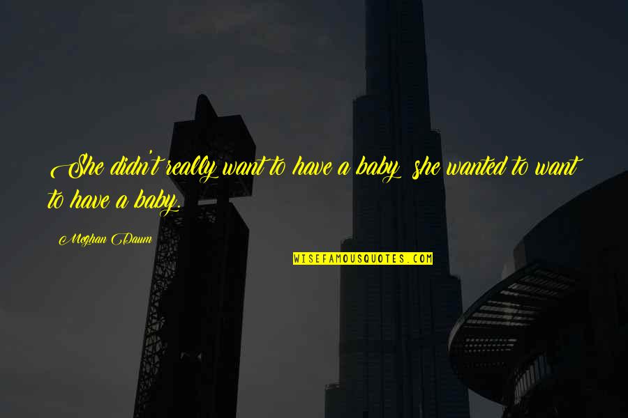 Sword And Sheath Quotes By Meghan Daum: She didn't really want to have a baby;