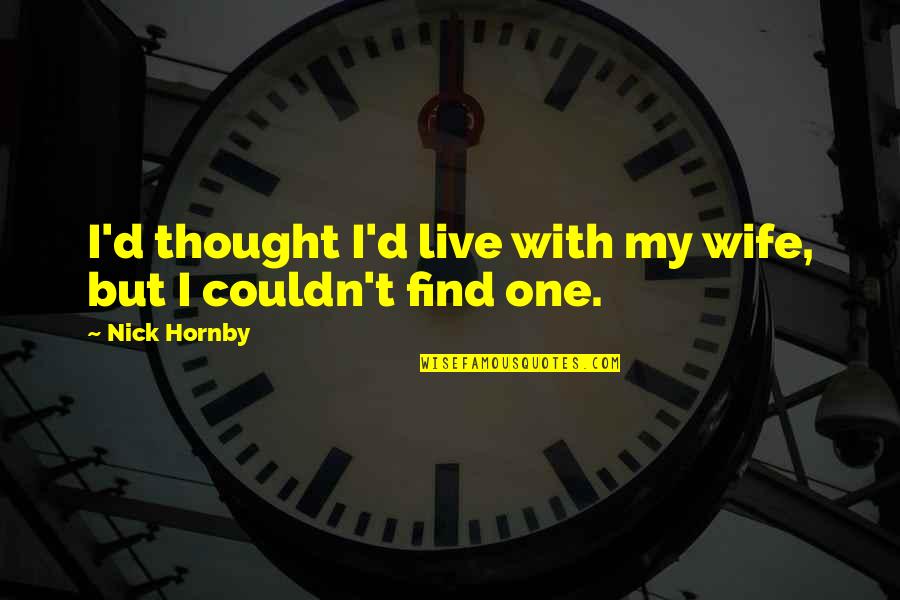 Sword Art Online Abridged Quotes By Nick Hornby: I'd thought I'd live with my wife, but