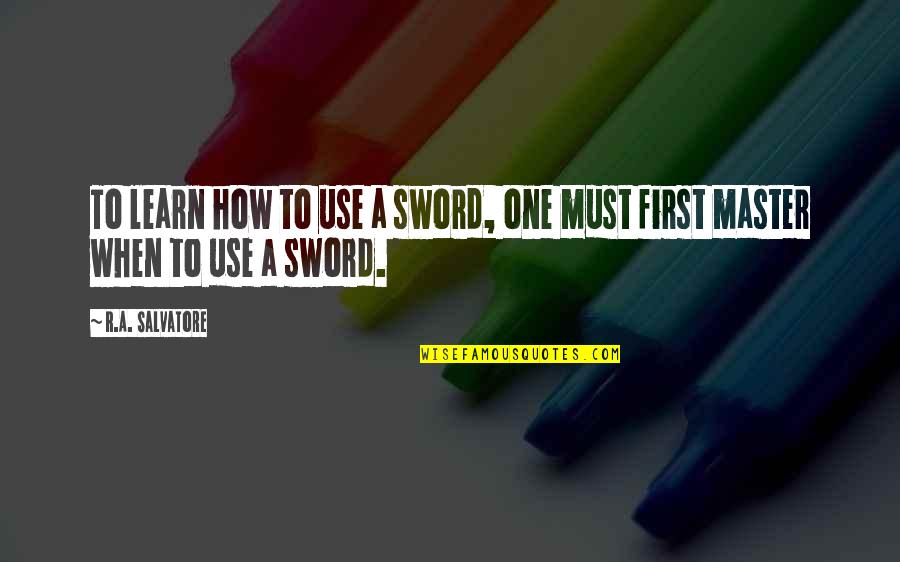 Sword Master Quotes By R.A. Salvatore: To learn how to use a sword, one