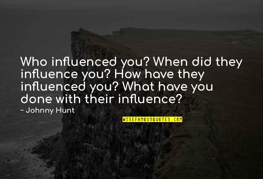 Sword Of 1000 Truths Quotes By Johnny Hunt: Who influenced you? When did they influence you? Sword Of 1000 Truths Quotes By Johnny Hunt: Who influenced you? When did they influence you?