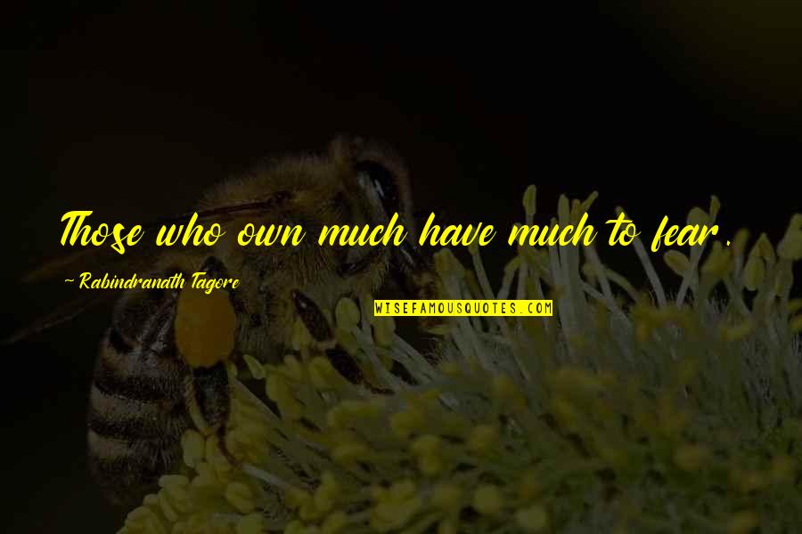 Sword Of 1000 Truths Quotes By Rabindranath Tagore: Those who own much have much to fear. Sword Of 1000 Truths Quotes By Rabindranath Tagore: Those who own much have much to fear.