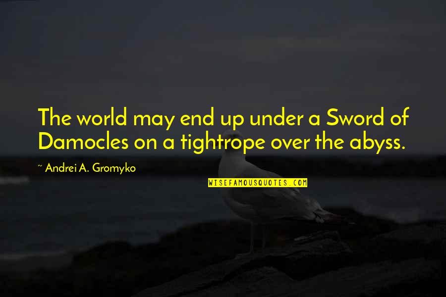 Sword Of Damocles Quotes By Andrei A. Gromyko: The world may end up under a Sword