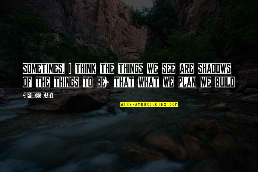 Sword Of The Spirit Quotes By Phoebe Cary: Sometimes, I think the things we see are