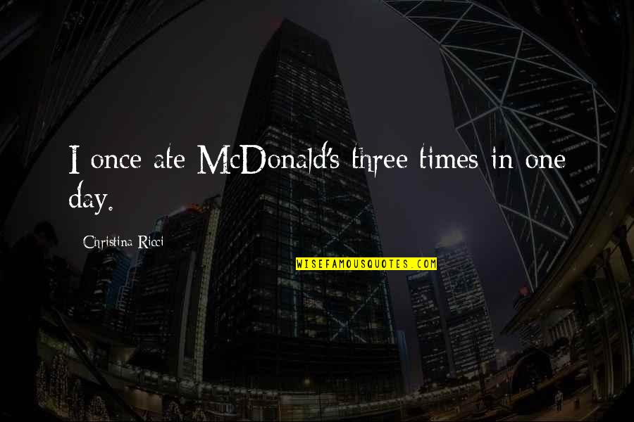 Swordfast Quotes By Christina Ricci: I once ate McDonald's three times in one Swordfast Quotes By Christina Ricci: I once ate McDonald's three times in one