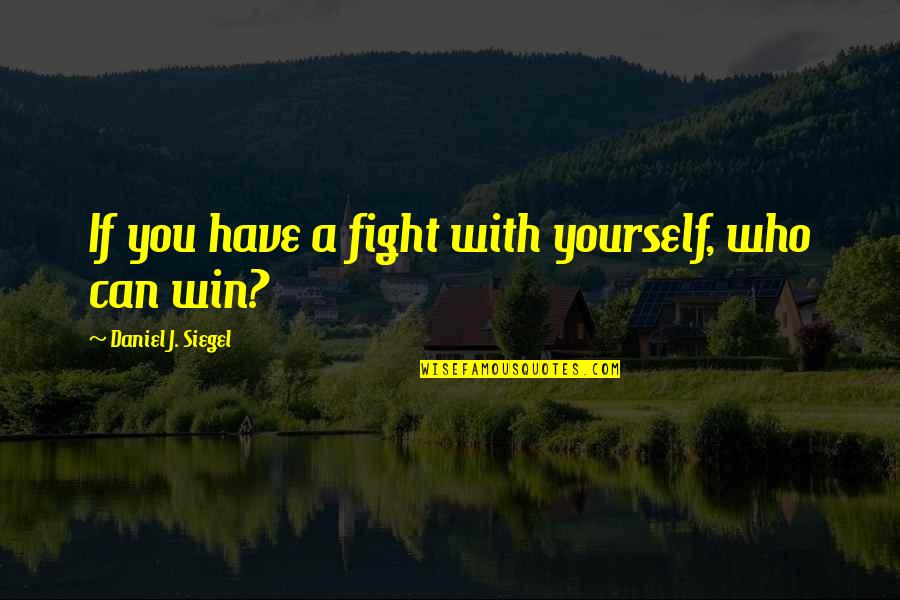 Swordmaster Quotes By Daniel J. Siegel: If you have a fight with yourself, who