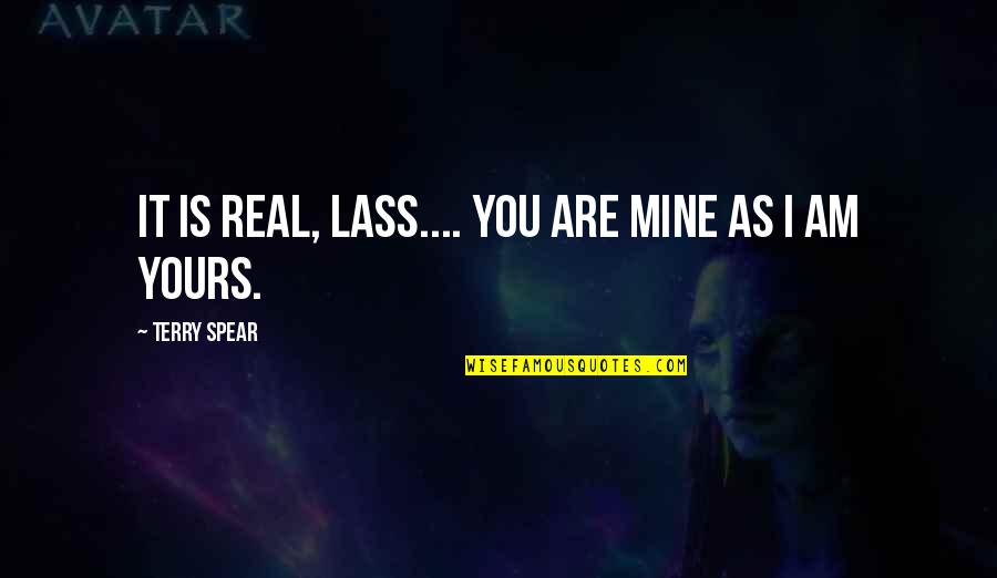 Swords Into Ploughshares Quotes By Terry Spear: It is real, Lass.... You are mine as Swords Into Ploughshares Quotes By Terry Spear: It is real, Lass.... You are mine as