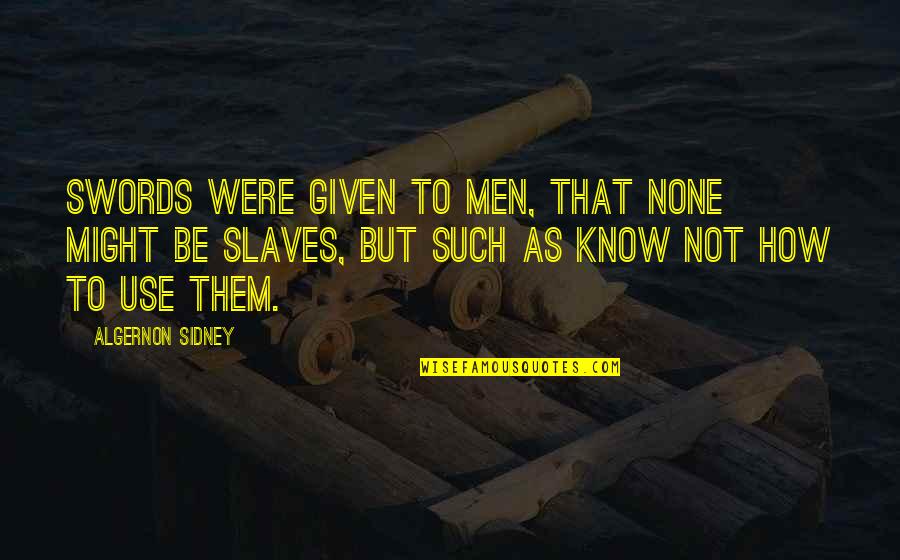 Swords Quotes By Algernon Sidney: Swords were given to men, that none might Swords Quotes By Algernon Sidney: Swords were given to men, that none might
