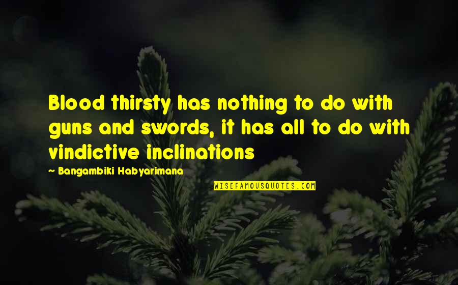 Swords Quotes By Bangambiki Habyarimana: Blood thirsty has nothing to do with guns Swords Quotes By Bangambiki Habyarimana: Blood thirsty has nothing to do with guns
