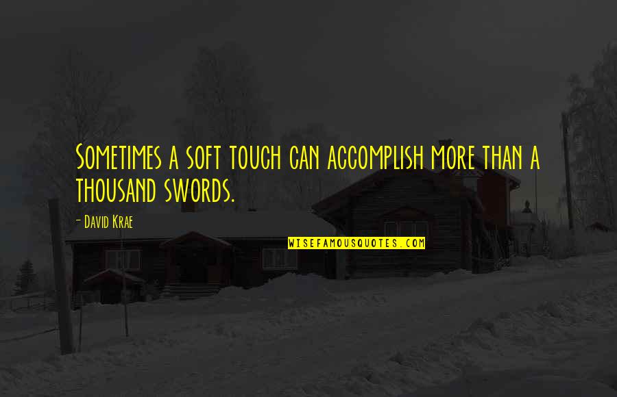 Swords Quotes By David Krae: Sometimes a soft touch can accomplish more than