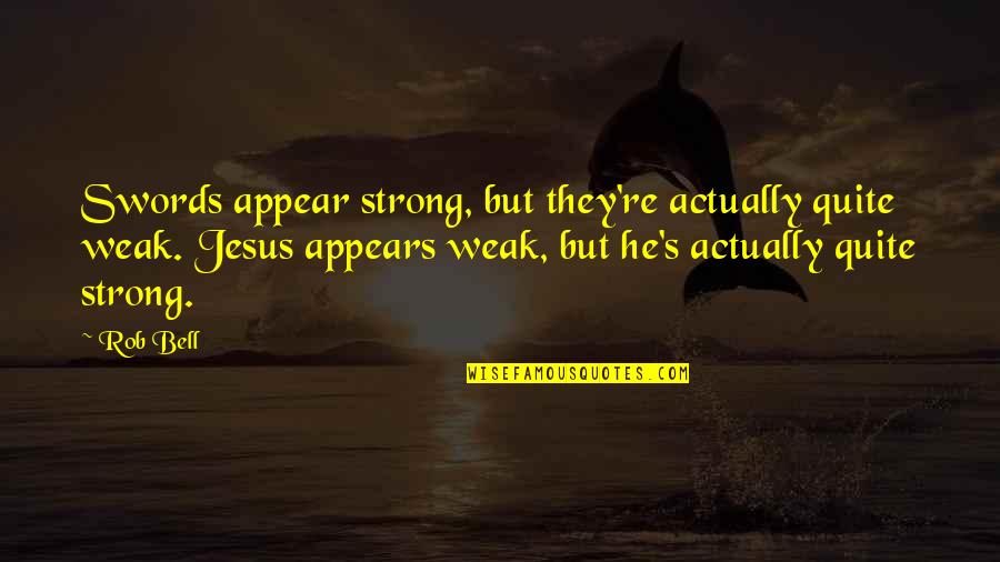Swords Quotes By Rob Bell: Swords appear strong, but they're actually quite weak. Swords Quotes By Rob Bell: Swords appear strong, but they're actually quite weak.