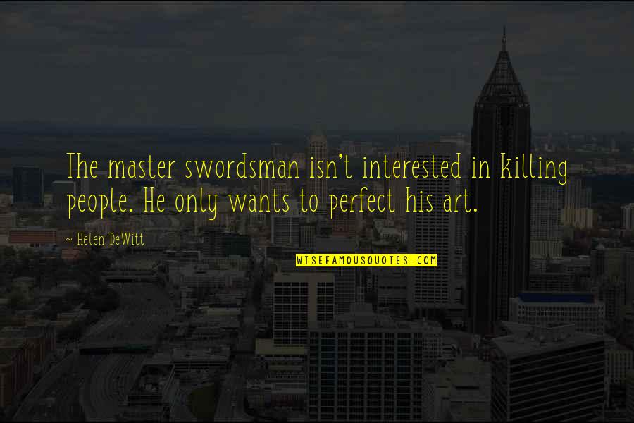 Swordsman's Quotes By Helen DeWitt: The master swordsman isn't interested in killing people. Swordsman's Quotes By Helen DeWitt: The master swordsman isn't interested in killing people.