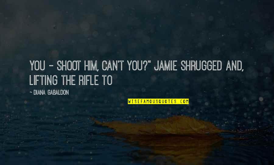 Swordsmen Attack Quotes By Diana Gabaldon: You - shoot him, can't you?" Jamie shrugged