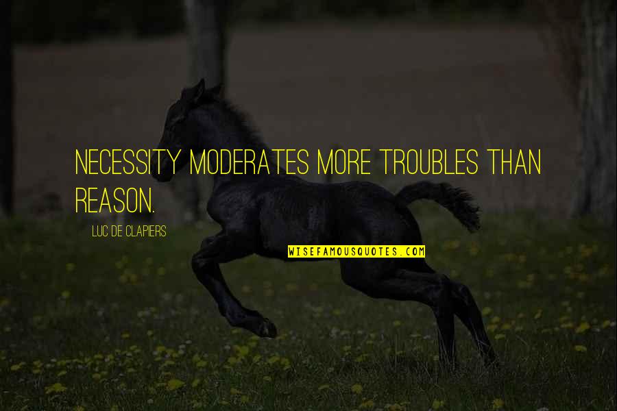 Swordsmiths Quotes By Luc De Clapiers: Necessity moderates more troubles than reason. Swordsmiths Quotes By Luc De Clapiers: Necessity moderates more troubles than reason.