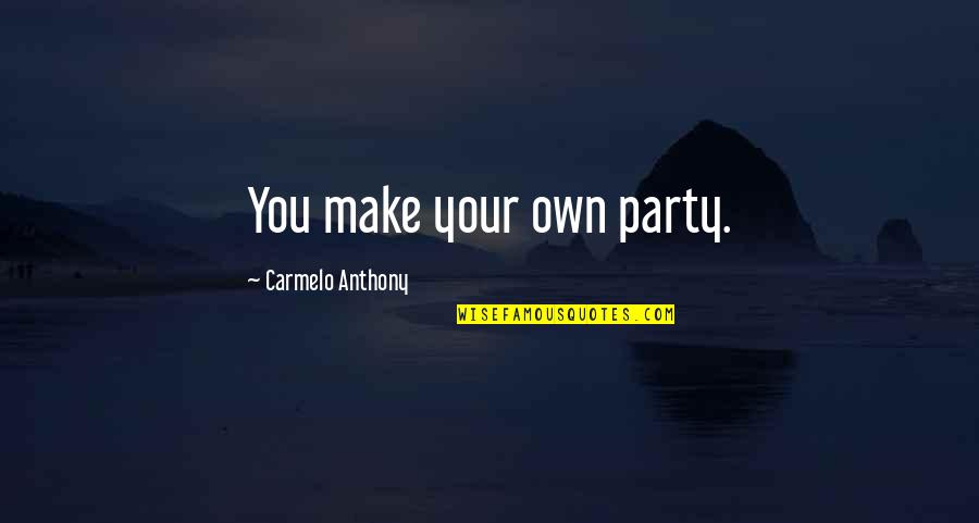 Swordspoint Quotes By Carmelo Anthony: You make your own party.