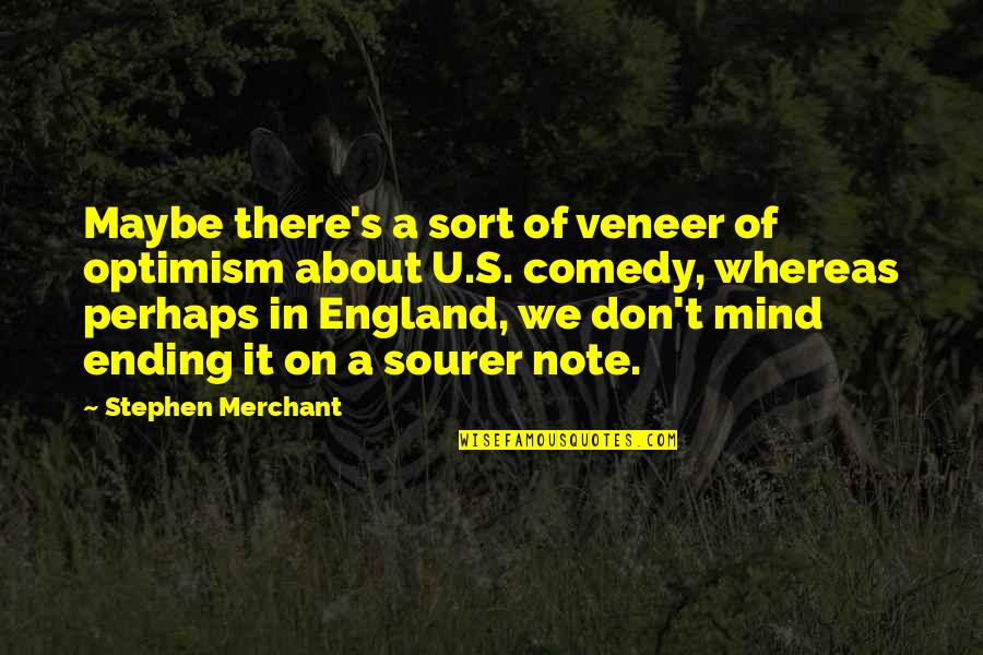 Swordswoman Quotes By Stephen Merchant: Maybe there's a sort of veneer of optimism