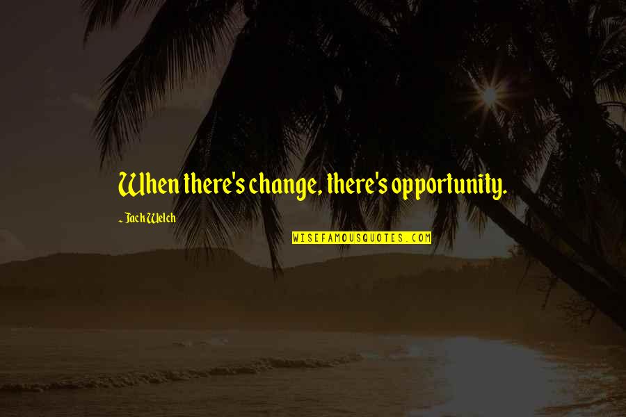 Sworls Quotes By Jack Welch: When there's change, there's opportunity.