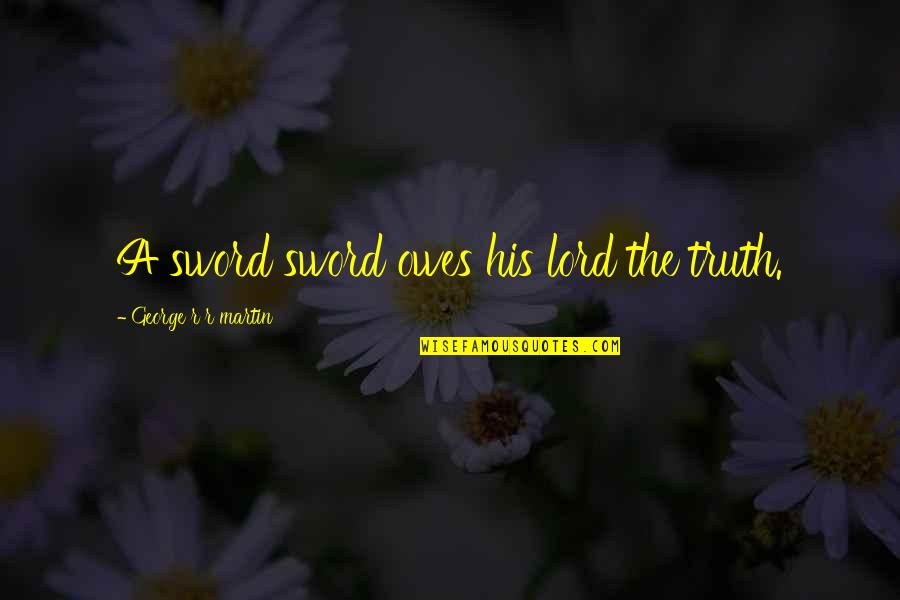 Sworn Quotes By George R R Martin: A sword sword owes his lord the truth. Sworn Quotes By George R R Martin: A sword sword owes his lord the truth.