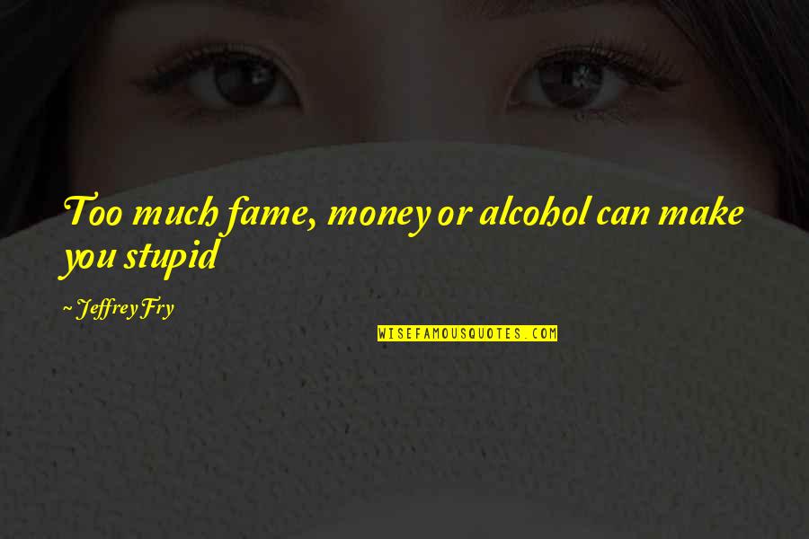 Swppx Quotes By Jeffrey Fry: Too much fame, money or alcohol can make