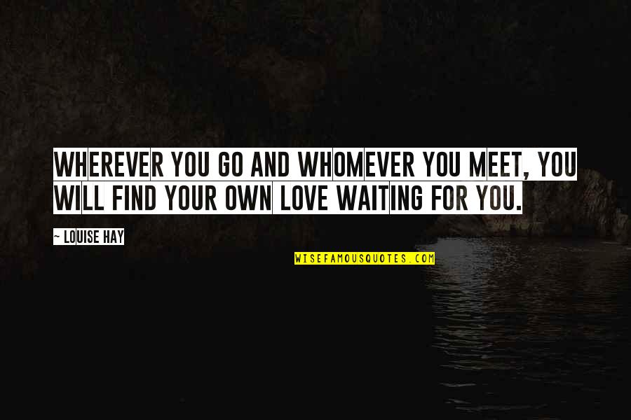 Swt Friendship Quotes By Louise Hay: Wherever you go and whomever you meet, you