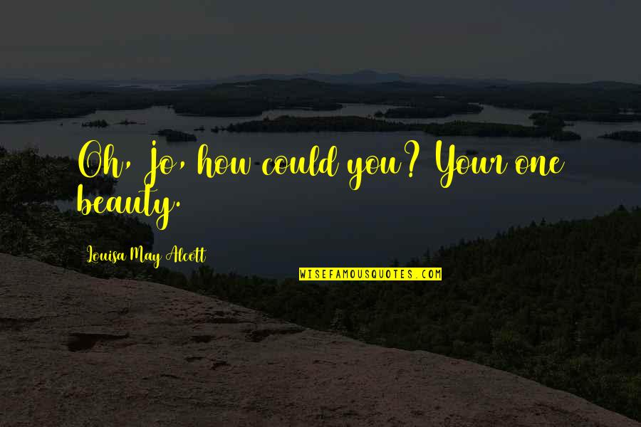 Swthrt Quotes By Louisa May Alcott: Oh, Jo, how could you? Your one beauty.