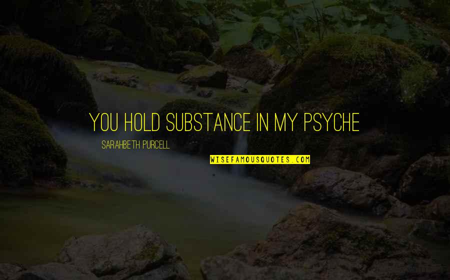 Swum Quotes By Sarahbeth Purcell: You hold substance in my psyche Swum Quotes By Sarahbeth Purcell: You hold substance in my psyche