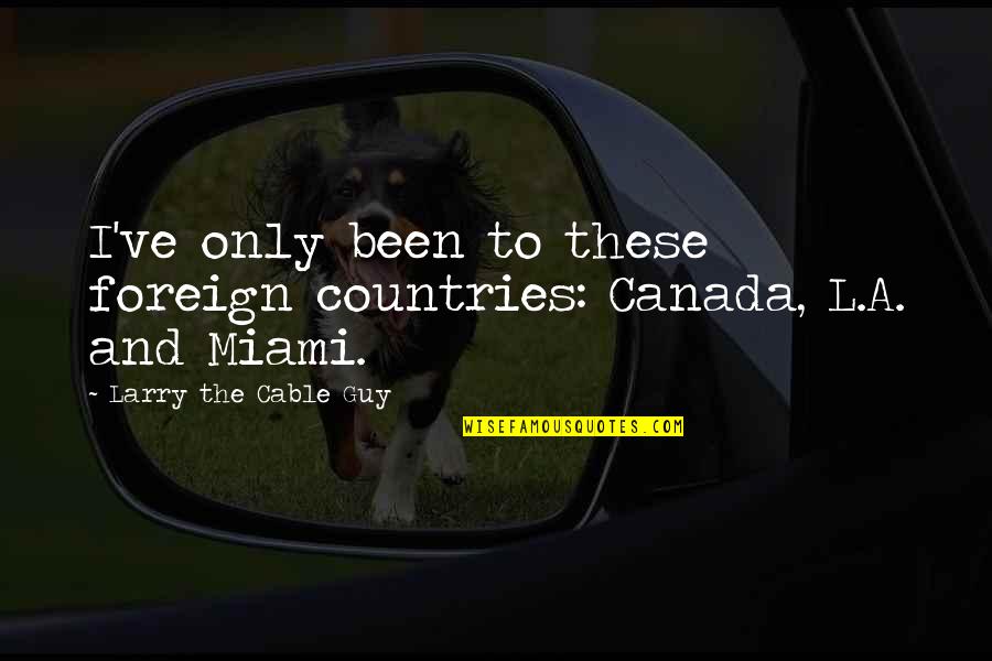 Swym Corporation Quotes By Larry The Cable Guy: I've only been to these foreign countries: Canada, Swym Corporation Quotes By Larry The Cable Guy: I've only been to these foreign countries: Canada,